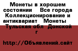 Монеты в хорошем состоянии. - Все города Коллекционирование и антиквариат » Монеты   . Тульская обл.,Донской г.